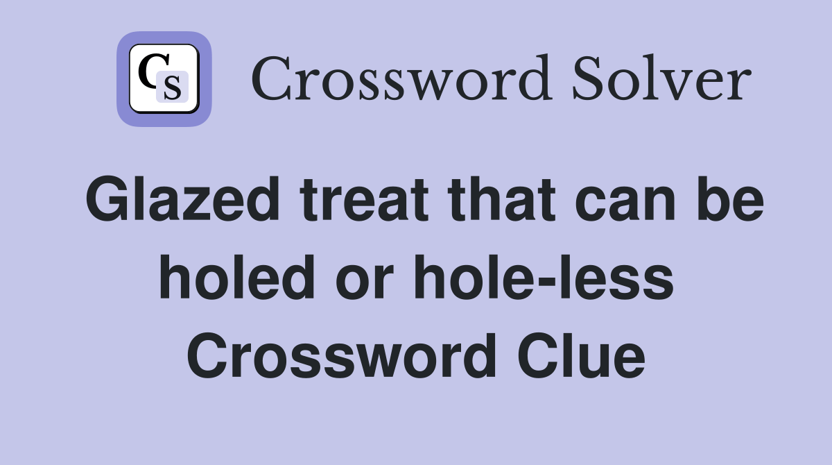 Glazed treat that can be holed or holeless Crossword Clue Answers